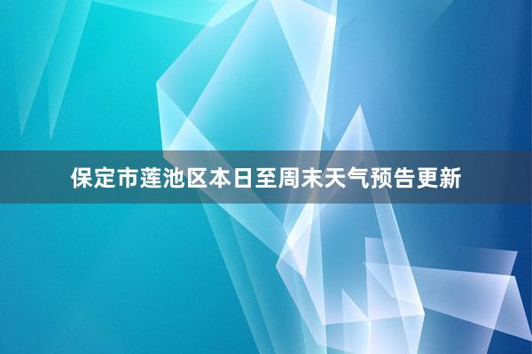 保定市莲池区本日至周末天气预告更新