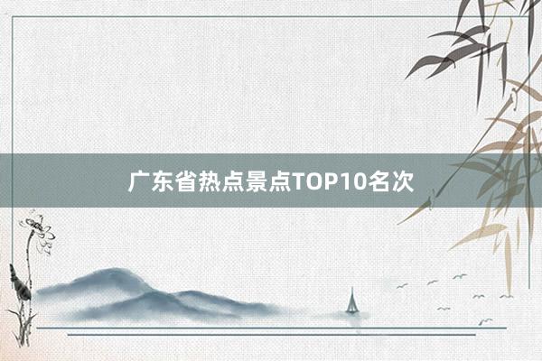 广东省热点景点TOP10名次